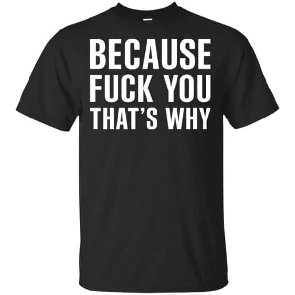 Because Fuck You That's Why Shirt, Hoodie, Tank 3