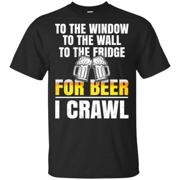 To The Window To The Wall To The Fridge For Beer I Crawl Shirt, Hoodie, Tank 3
