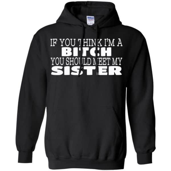 If You Think I'm A Bitch You Should Meet My Sister Shirt, Hoodie, Tank ...