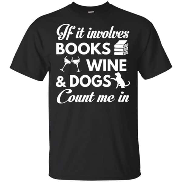 If it Involves Books Wine Dogs Count Me In Shirt, Hoodie, Tank 3