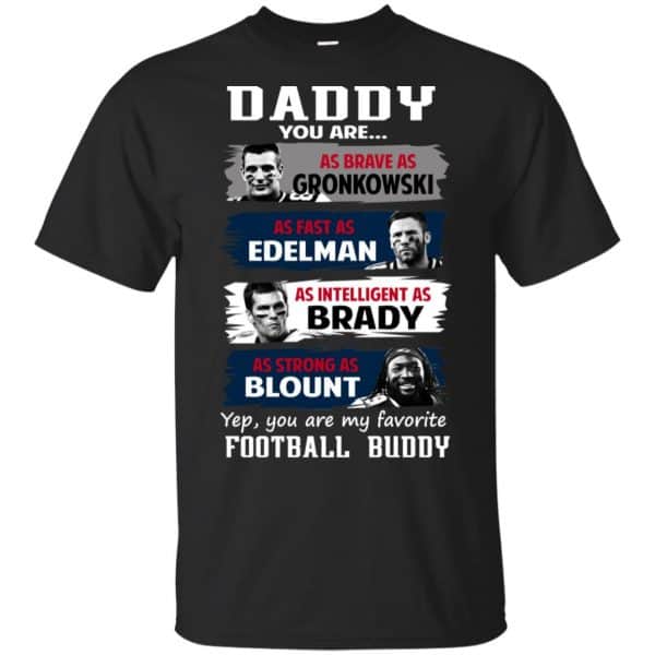 Daddy You Are As Brave As Gronkowski As Fast As Edelman As Intelligent As Brady As Strong As Blount Shirt, Hoodie, Tank 3
