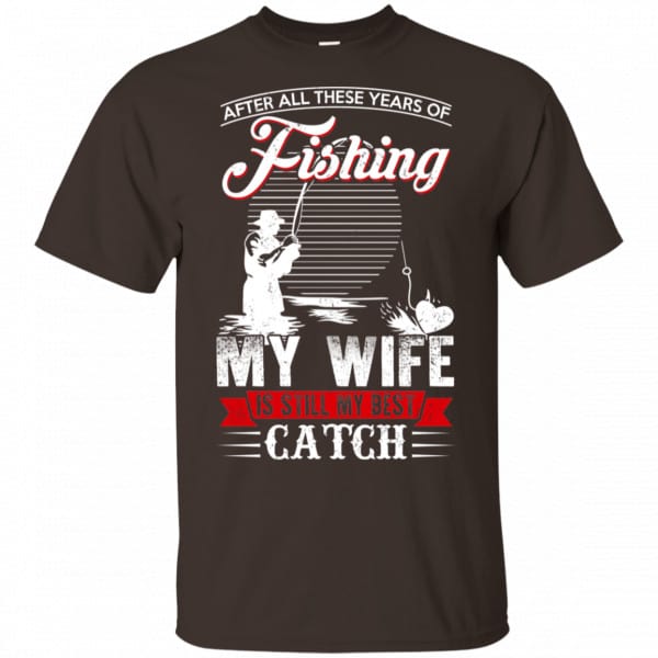 After All These Years Of Fishing My Wife Is Still My Best Catch Shirt