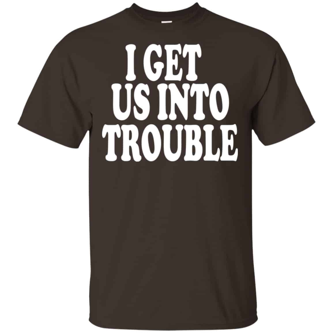 I Get Us Into Trouble Shirt, Hoodie, Tank | 0sTees