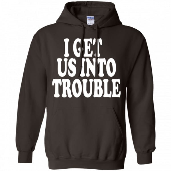 I Get Us Into Trouble Shirt, Hoodie, Tank - 0sTees