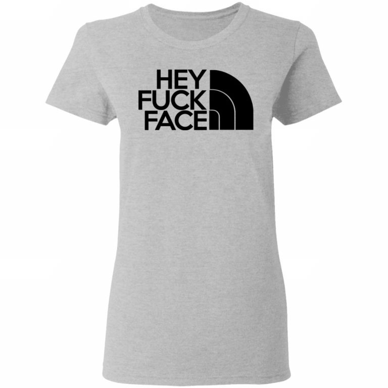 Hey Fuck Face The North Face Shirt Hoodie Tank 0stees 