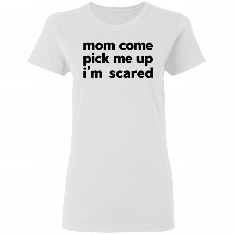 Mom Come Pick Me Up I'm Scared Shirt, Hoodie, Tank | 0sTees