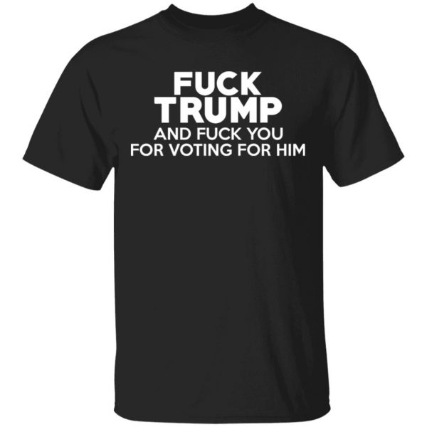 Fuck Trump And Fuck You For Voting For Him Shirt, Hoodie, Tank 3