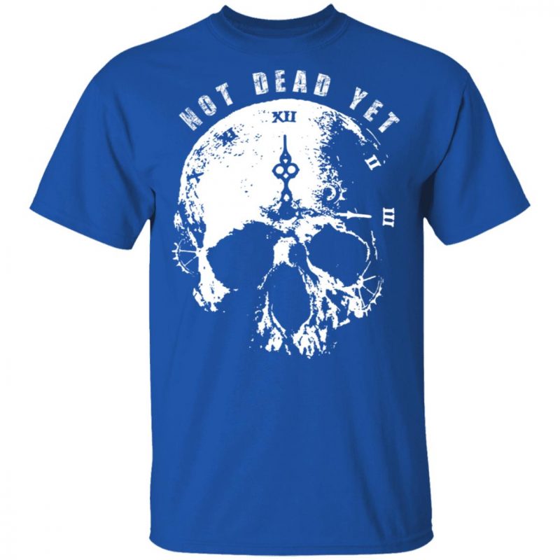 Not Dead Yet T-Shirts, Hoodies, Sweatshirts | 0sTees