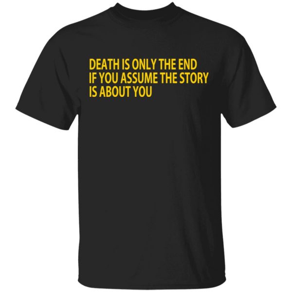 Death Is Only The End If You Assume The Story Is About You Shirt, Hoodie, Tank 3