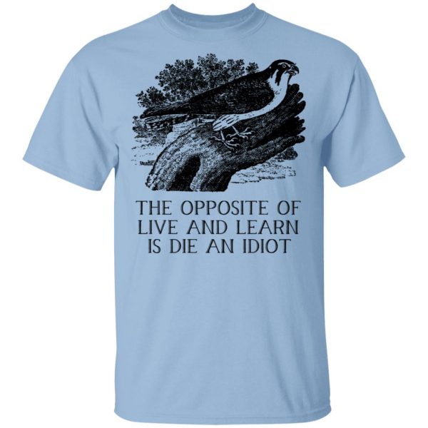 The Opposite of Live and Learn is Die an Idiot Shirt, Hoodie, Tank 3