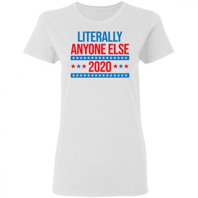 Literally Anyone Else 2020 Presidential Election Joke Shirt, Hoodie ...