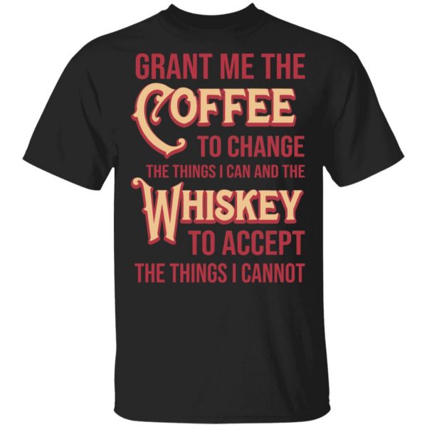 Grant Me The Coffee To Change The Things I Can And The Whiskey To Accept The Things I Cannot Shirt, Hoodie, Tank 2