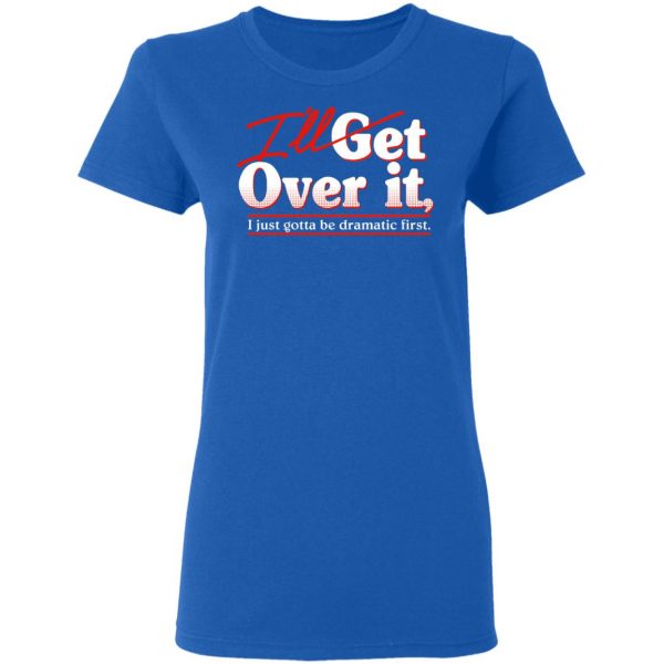 I'll Get Over It I Just Gotta Be Dramatic First Shirt, Hoodie, Tank ...