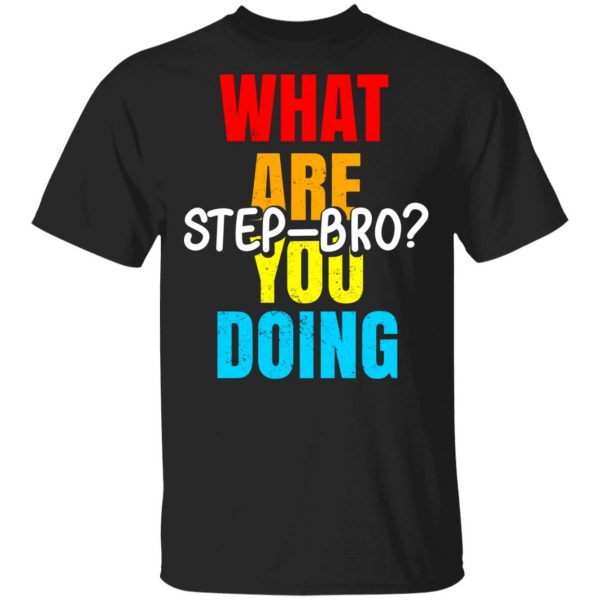 What Are You Doing Step Bro Shirt, Hoodie, Tank 3
