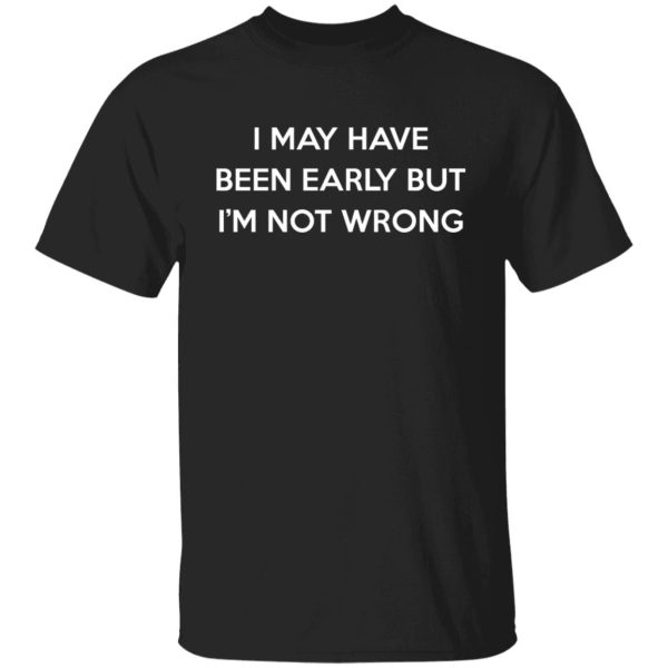 I May Have Been Early But I'm Not Wrong Shirt, Hoodie, Tank 3