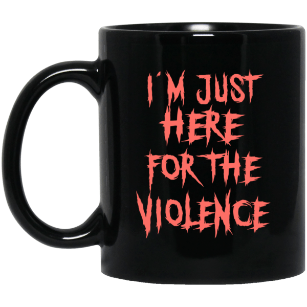 I'm Just Here For The Violence Mug | 0sTees