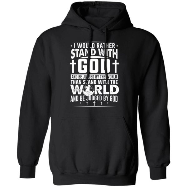 I Would Rather Stand With God And Be Judged By The World Than To Stand With The World And Be Juged By God Christian Shirt, Hoodie, Tank 3