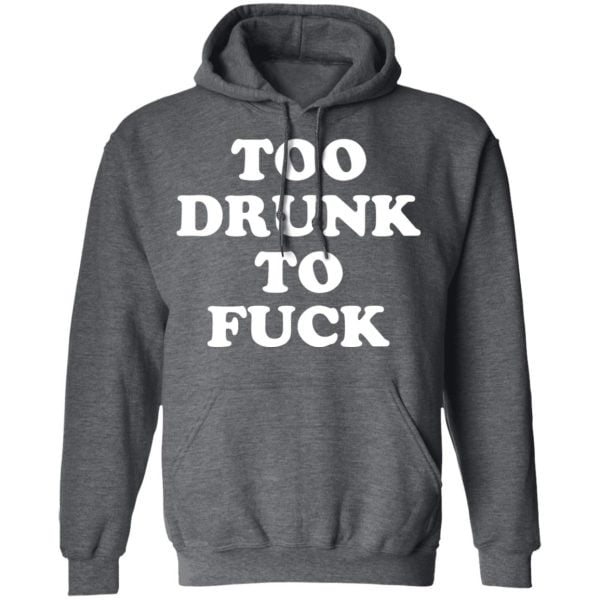 Too Drunk To Fuck Shirt, Hoodie, Tank | 0sTees