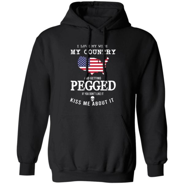 I Love My Wife My Country And Getting Pegged If You Don't Like It Kiss Me About It Shirt, Hoodie, Tank 3